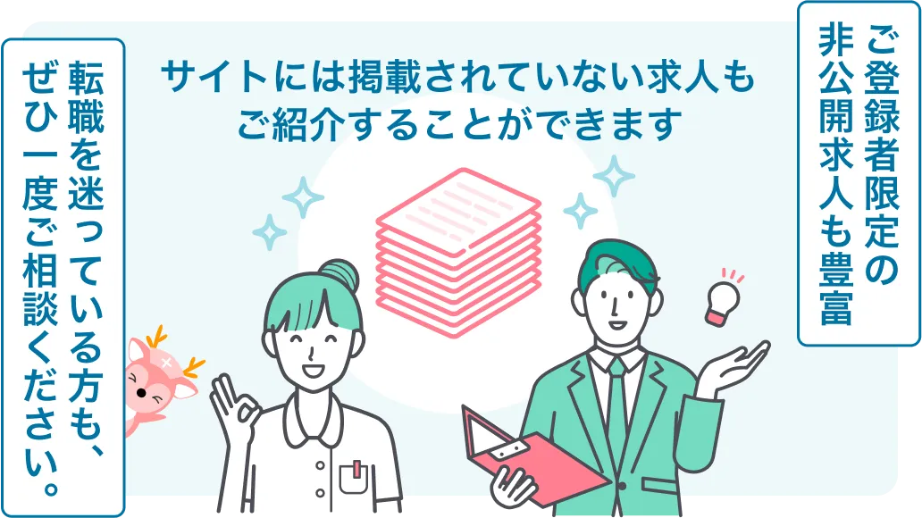 ご登録者限定の非公開求人も豊富　サイトには掲載されていない求人もご紹介することができます　転職を迷っている方も、ぜひ一度ご相談ください。