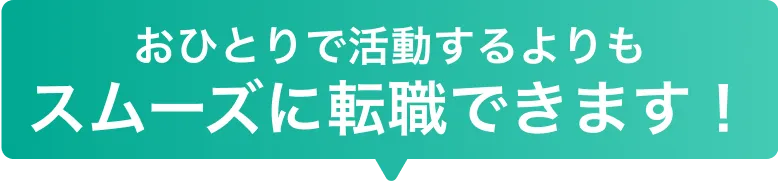 お一人で活動するよりもスムーズに転職できます