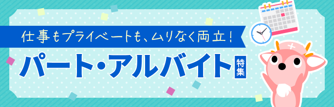 仕事もプライベートも、ムリなく両立！「パート・アルバイト特集」